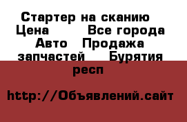 Стартер на сканию › Цена ­ 25 - Все города Авто » Продажа запчастей   . Бурятия респ.